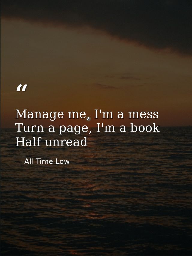 Manage me, I'm a mess Turn a page, I'm a book Half unread — All Time Low