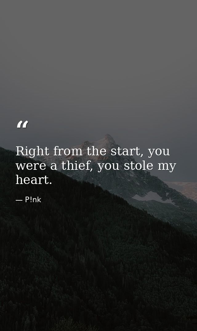 Right from the start, you were a thief, you stole my heart. — P!nk