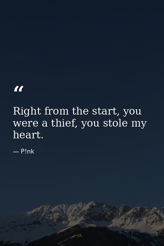 Right from the start, you were a thief, you stole my heart. — P!nk