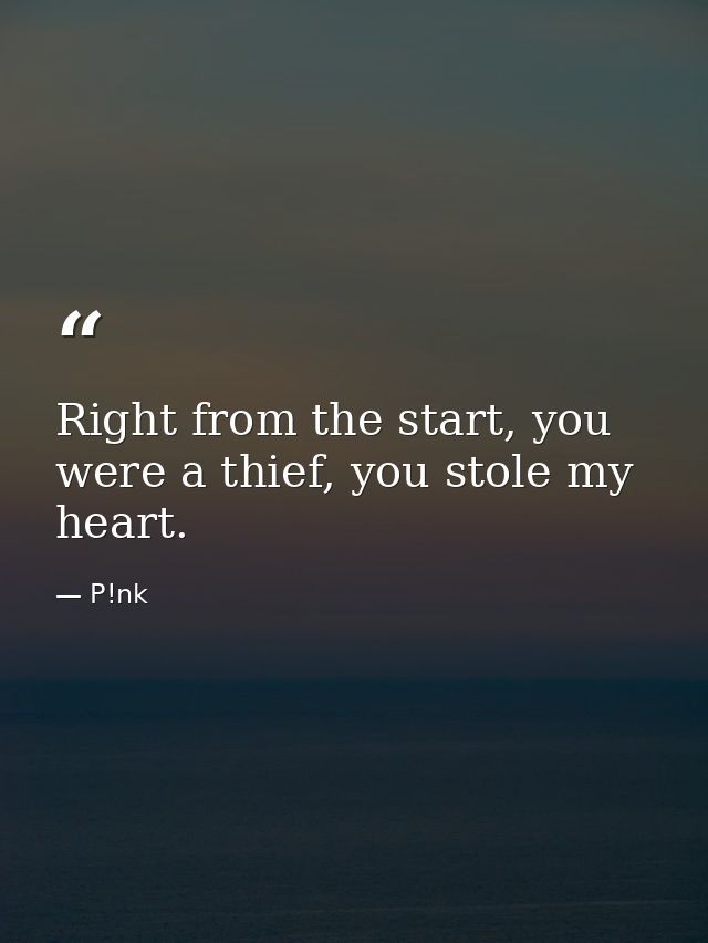 Right from the start, you were a thief, you stole my heart. — P!nk