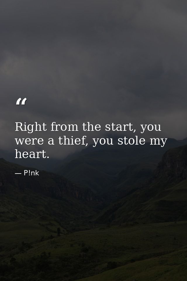 Right from the start, you were a thief, you stole my heart. — P!nk