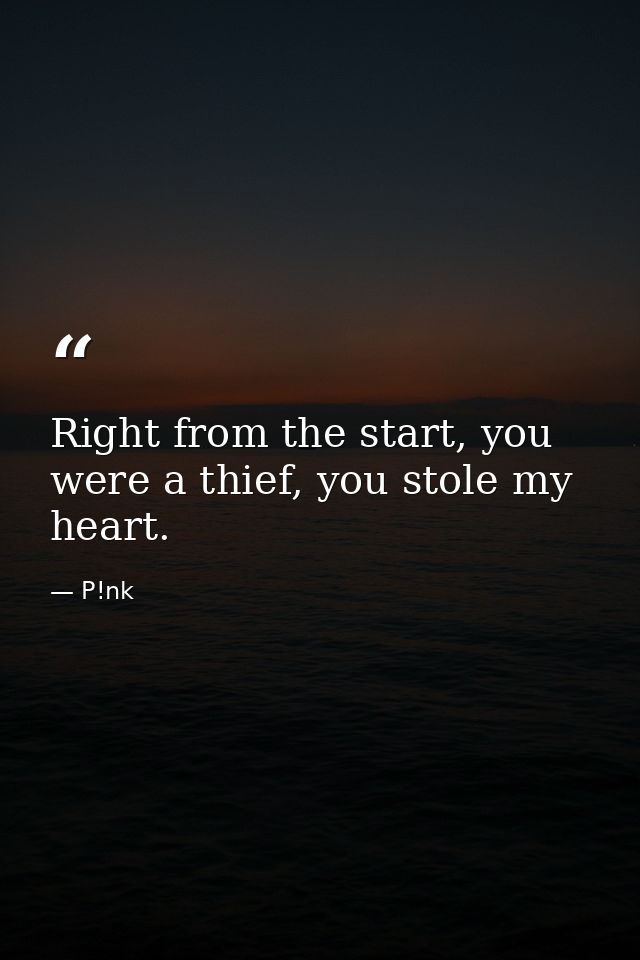 Right from the start, you were a thief, you stole my heart. — P!nk