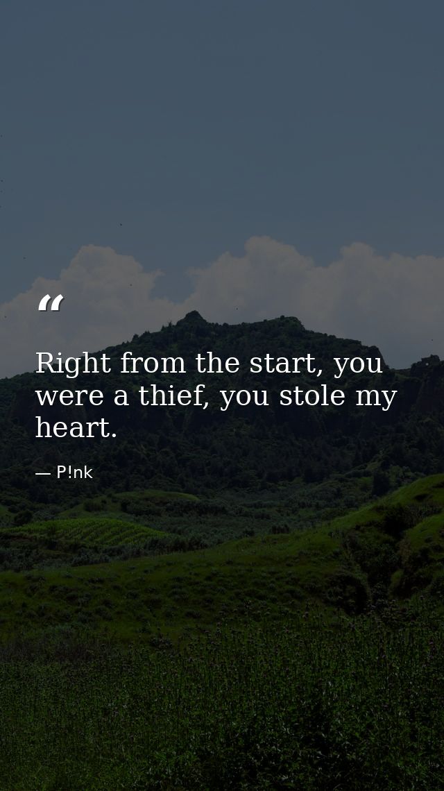 Right from the start, you were a thief, you stole my heart. — P!nk