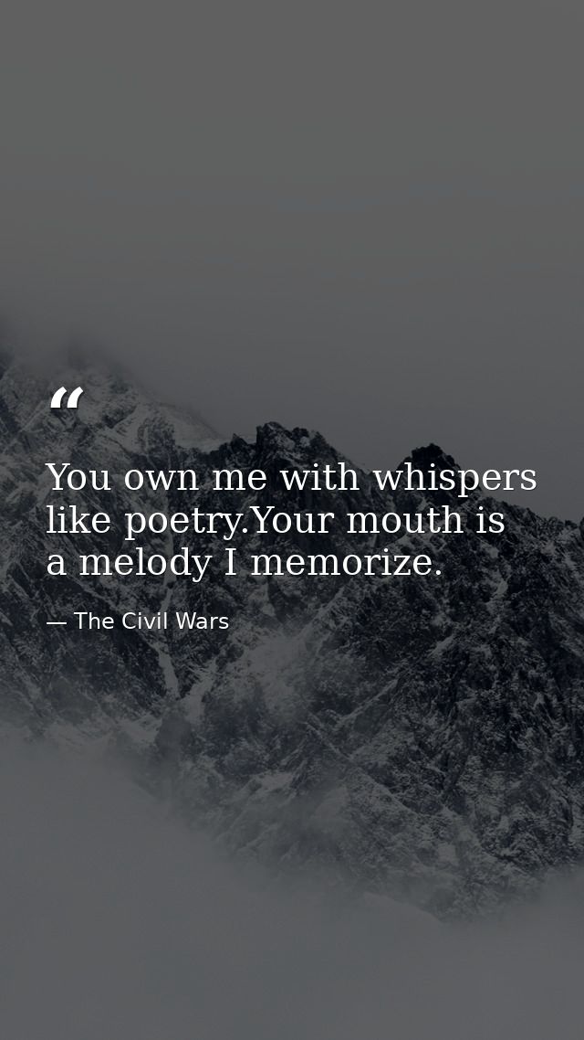 You own me with whispers like poetry.Your mouth is a melody I memorize. — The Civil Wars