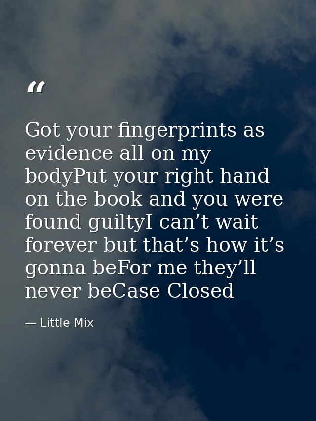 Got your fingerprints as evidence all on my bodyPut your right hand on the book and you were found guiltyI can’t wait fo — Little Mix