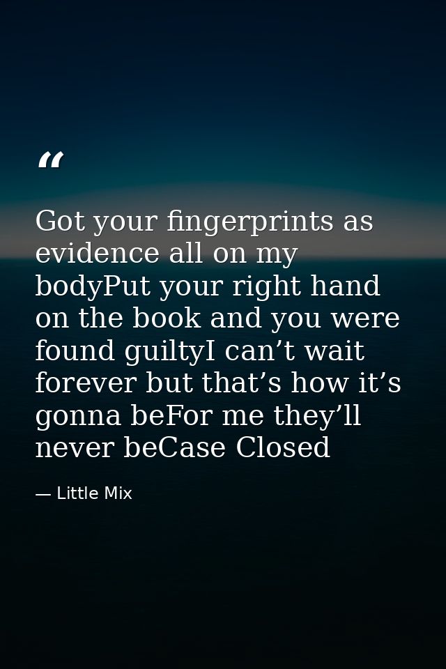 Got your fingerprints as evidence all on my bodyPut your right hand on the book and you were found guiltyI can’t wait fo — Little Mix