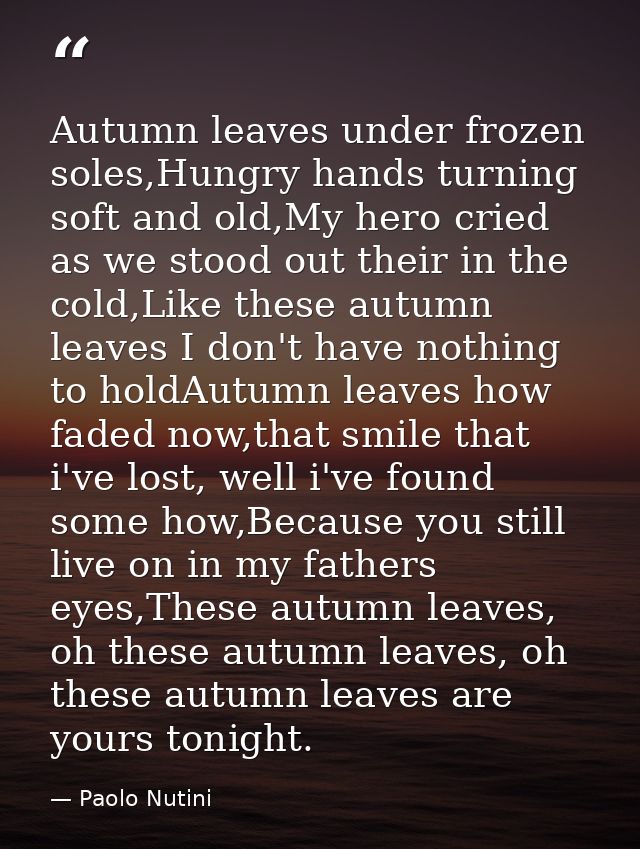 Autumn leaves under frozen soles,Hungry hands turning soft and old,My hero cried as we stood out their in the cold,Like  — Paolo Nutini