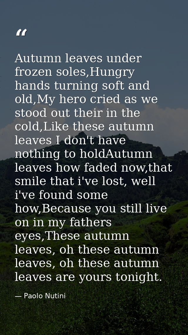 Autumn leaves under frozen soles,Hungry hands turning soft and old,My hero cried as we stood out their in the cold,Like  — Paolo Nutini