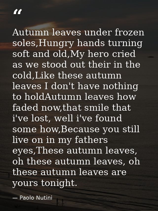 Autumn leaves under frozen soles,Hungry hands turning soft and old,My hero cried as we stood out their in the cold,Like  — Paolo Nutini