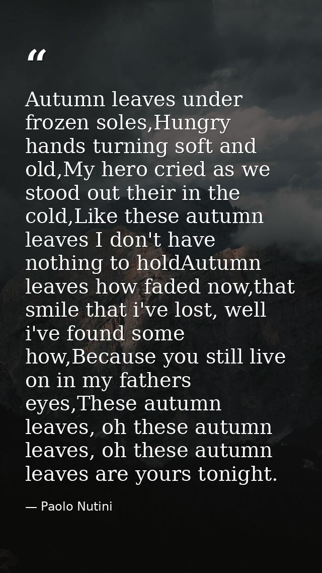 Autumn leaves under frozen soles,Hungry hands turning soft and old,My hero cried as we stood out their in the cold,Like  — Paolo Nutini