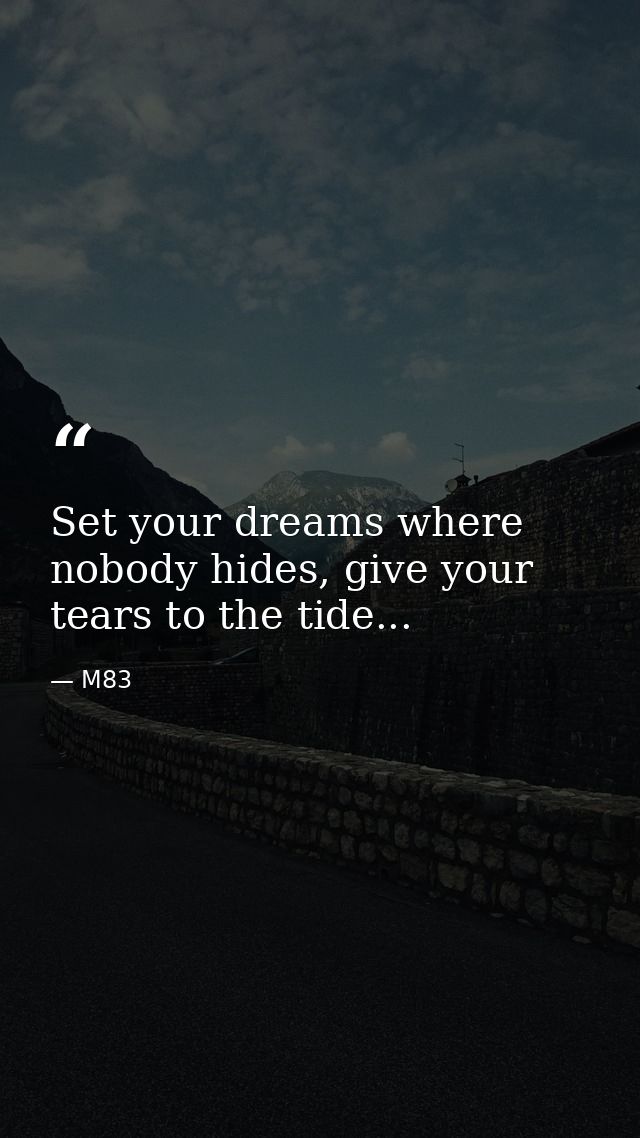 Set your dreams where nobody hides, give your tears to the tide... — M83