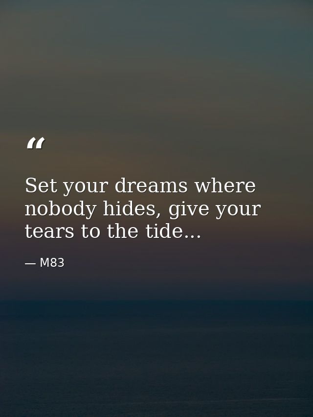 Set your dreams where nobody hides, give your tears to the tide... — M83