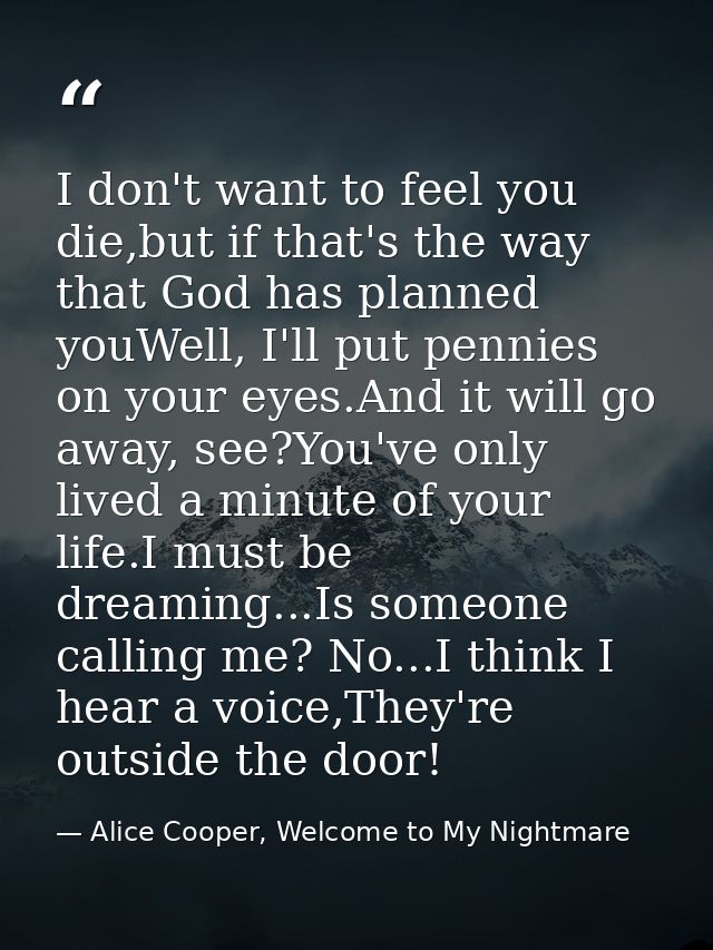 I don't want to feel you die,but if that's the way that God has planned youWell, I'll put pennies on your eyes.And it wi — Alice Cooper, Welcome to My Nightmare