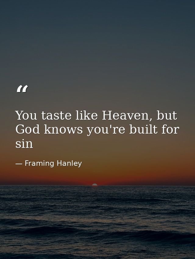 You taste like Heaven, but God knows you're built for sin — Framing Hanley