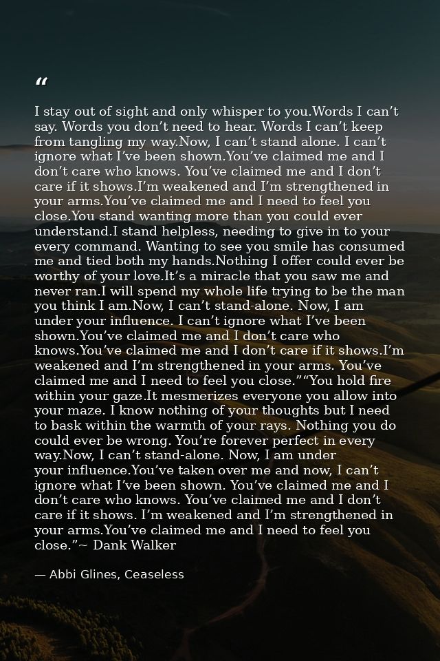 I stay out of sight and only whisper to you.Words I can’t say. Words you don’t need to hear. Words I can’t keep from tan — Abbi Glines, Ceaseless