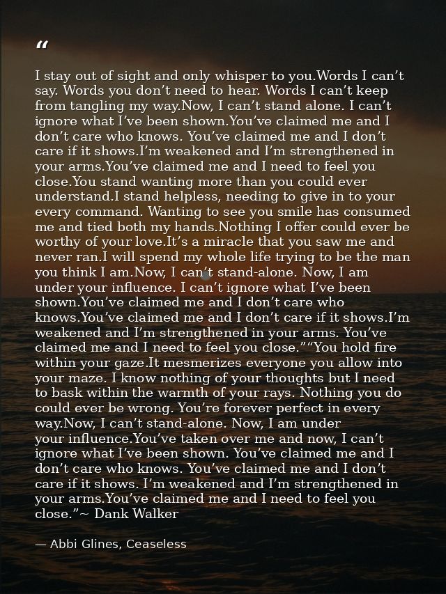 I stay out of sight and only whisper to you.Words I can’t say. Words you don’t need to hear. Words I can’t keep from tan — Abbi Glines, Ceaseless