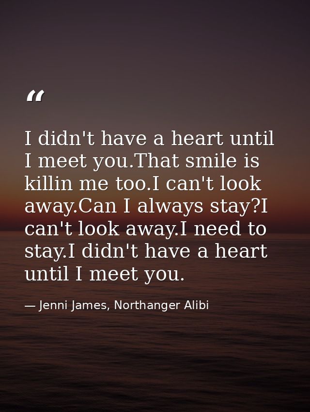 I didn't have a heart until I meet you.That smile is killin me too.I can't look away.Can I always stay?I can't look away — Jenni James, Northanger Alibi