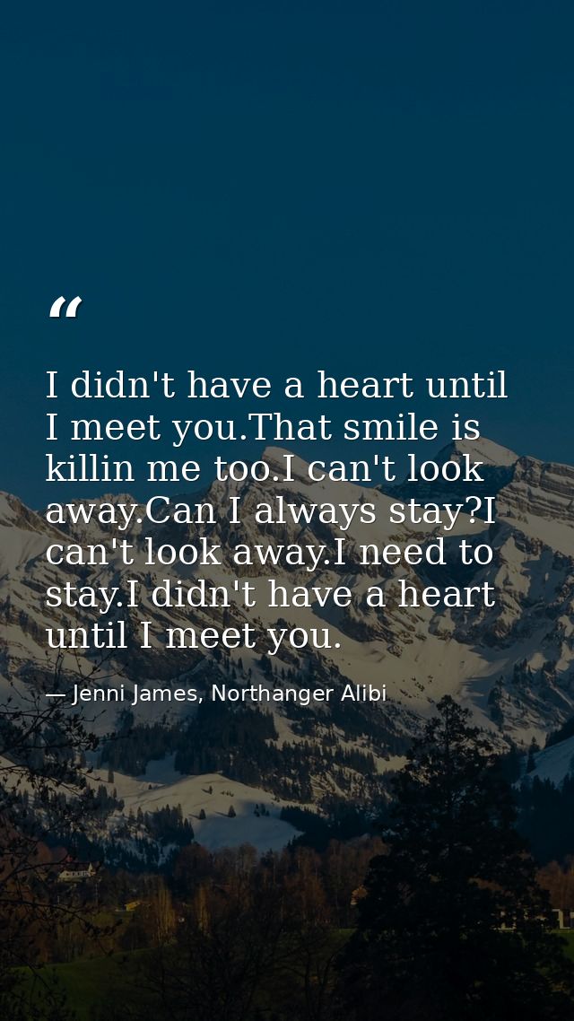 I didn't have a heart until I meet you.That smile is killin me too.I can't look away.Can I always stay?I can't look away — Jenni James, Northanger Alibi