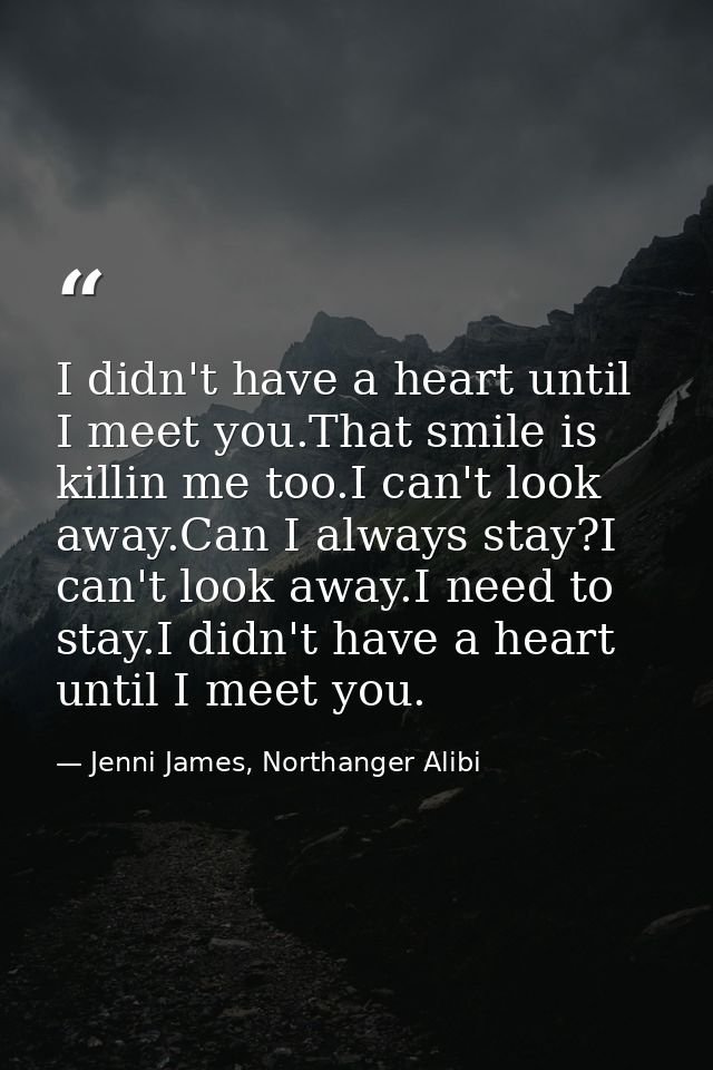 I didn't have a heart until I meet you.That smile is killin me too.I can't look away.Can I always stay?I can't look away — Jenni James, Northanger Alibi