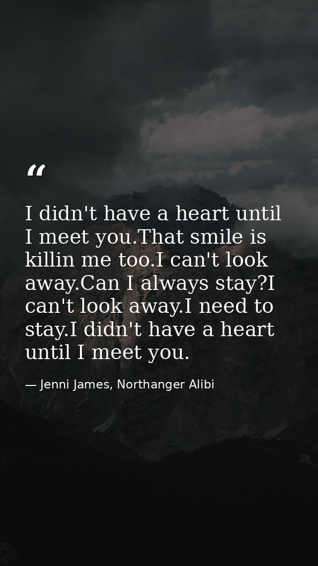 I didn't have a heart until I meet you.That smile is killin me too.I can't look away.Can I always stay?I can't look away — Jenni James, Northanger Alibi