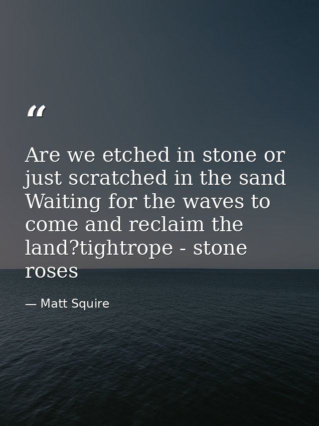 Are we etched in stone or just scratched in the sand Waiting for the waves to come and reclaim the land?tightrope - ston — Matt Squire