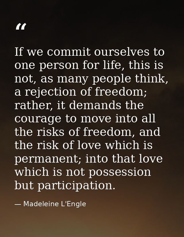 If we commit ourselves to one person for life, this is not, as many people think, a rejection of freedom; rather, it dem — Madeleine L'Engle
