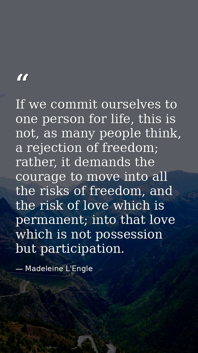 If we commit ourselves to one person for life, this is not, as many people think, a rejection of freedom; rather, it dem — Madeleine L'Engle