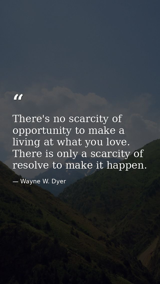 There's no scarcity of opportunity to make a living at what you love. There is only a scarcity of resolve to make it hap — Wayne W. Dyer
