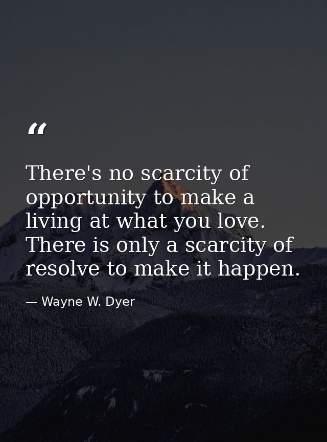 There's no scarcity of opportunity to make a living at what you love. There is only a scarcity of resolve to make it hap — Wayne W. Dyer