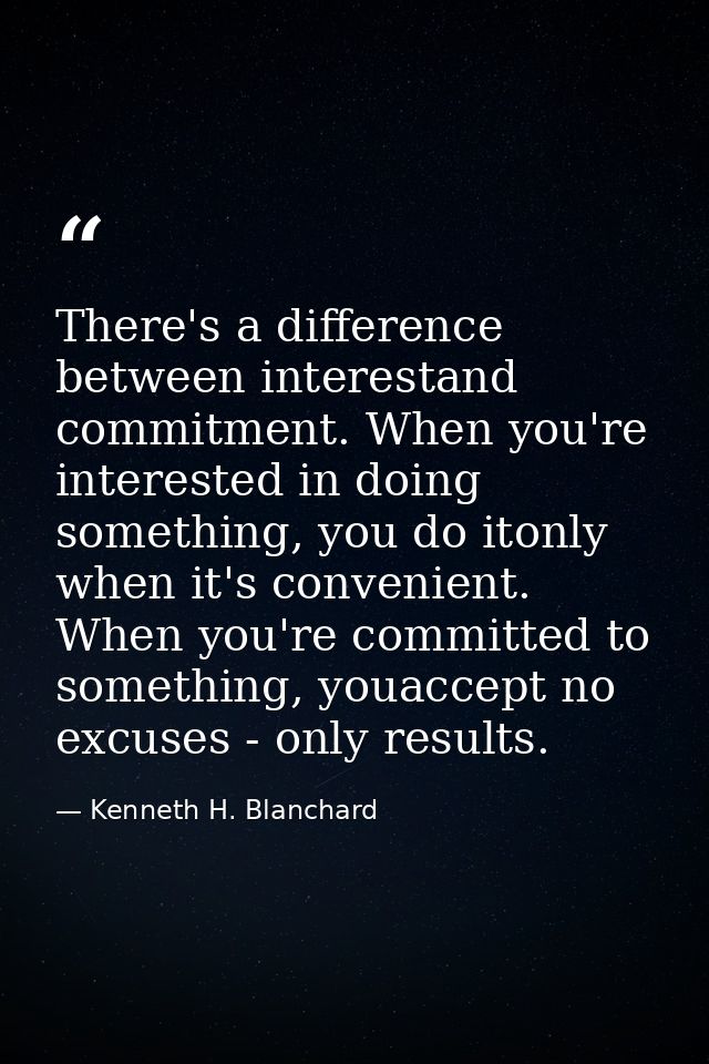 There's a difference between interestand commitment. When you're interested in doing something, you do itonly when it's  — Kenneth H. Blanchard