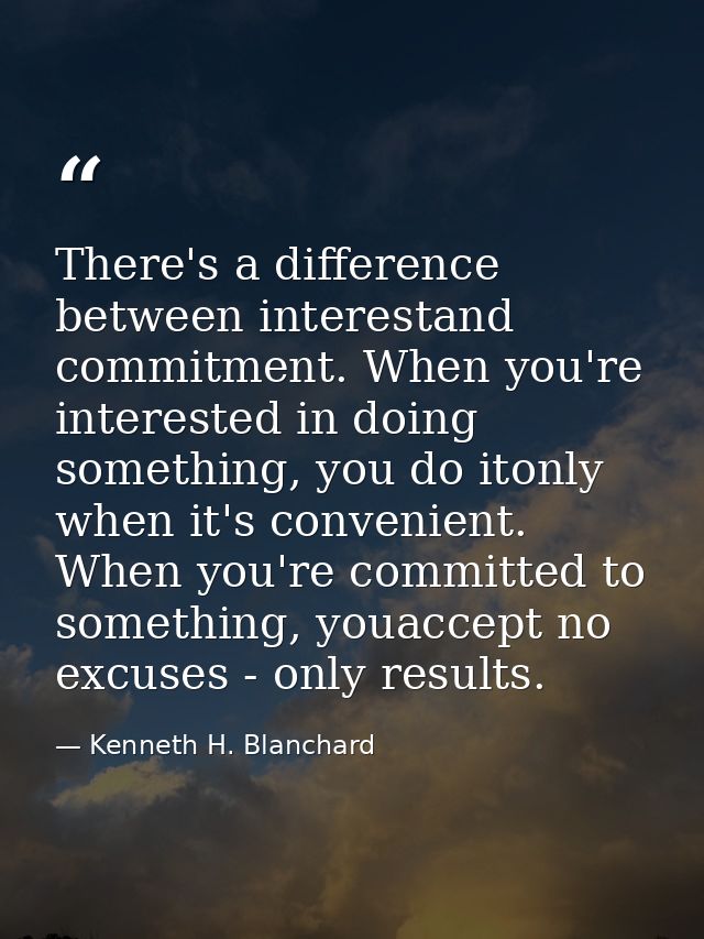 There's a difference between interestand commitment. When you're interested in doing something, you do itonly when it's  — Kenneth H. Blanchard