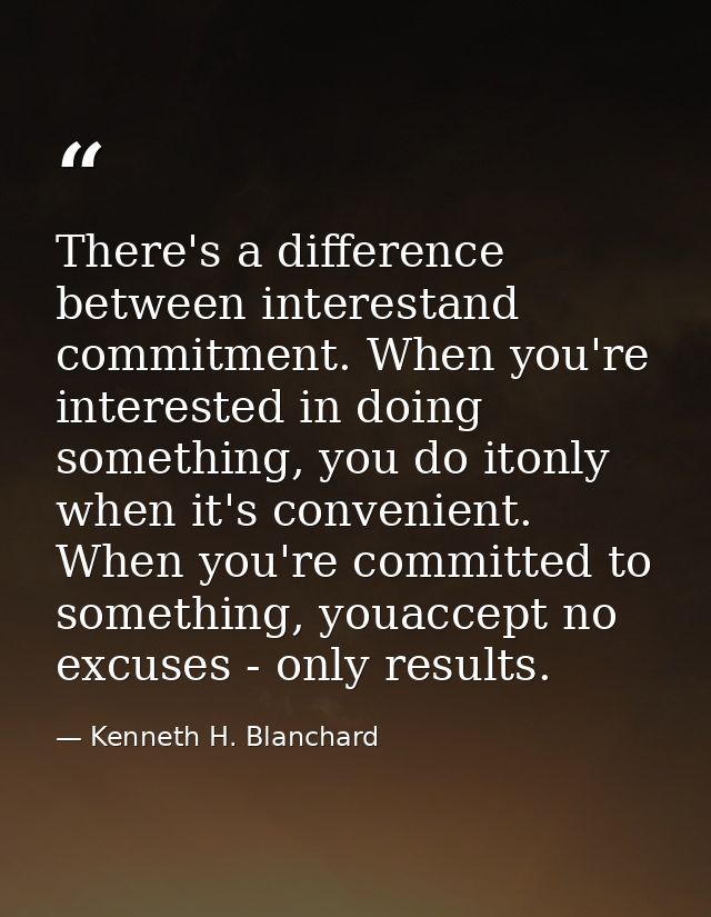 There's a difference between interestand commitment. When you're interested in doing something, you do itonly when it's  — Kenneth H. Blanchard