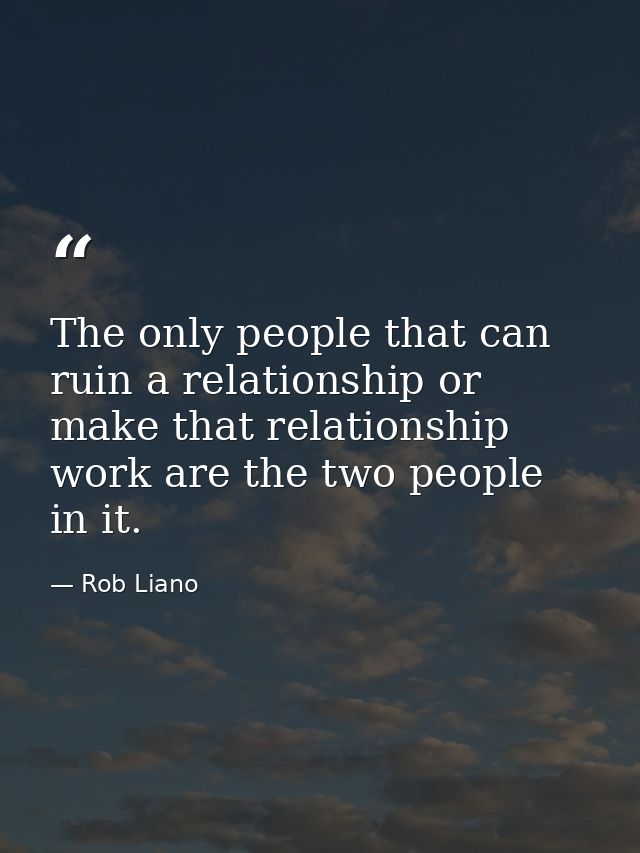 The only people that can ruin a relationship or make that relationship work are the two people in it. — Rob Liano