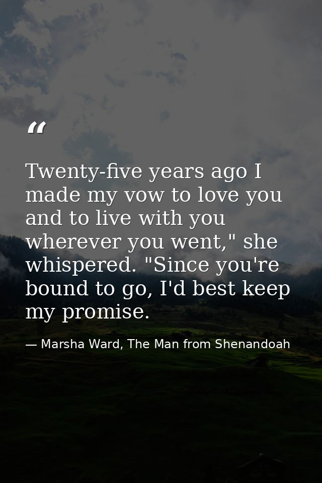 Twenty-five years ago I made my vow to love you and to live with you wherever you went," she whispered. "Since you're bo — Marsha Ward, The Man from Shenandoah