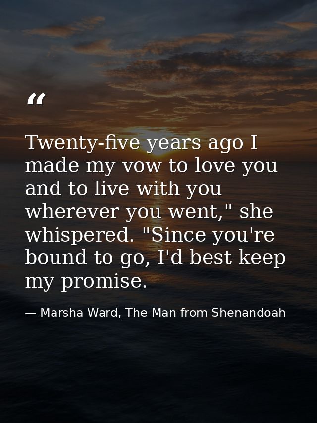 Twenty-five years ago I made my vow to love you and to live with you wherever you went," she whispered. "Since you're bo — Marsha Ward, The Man from Shenandoah