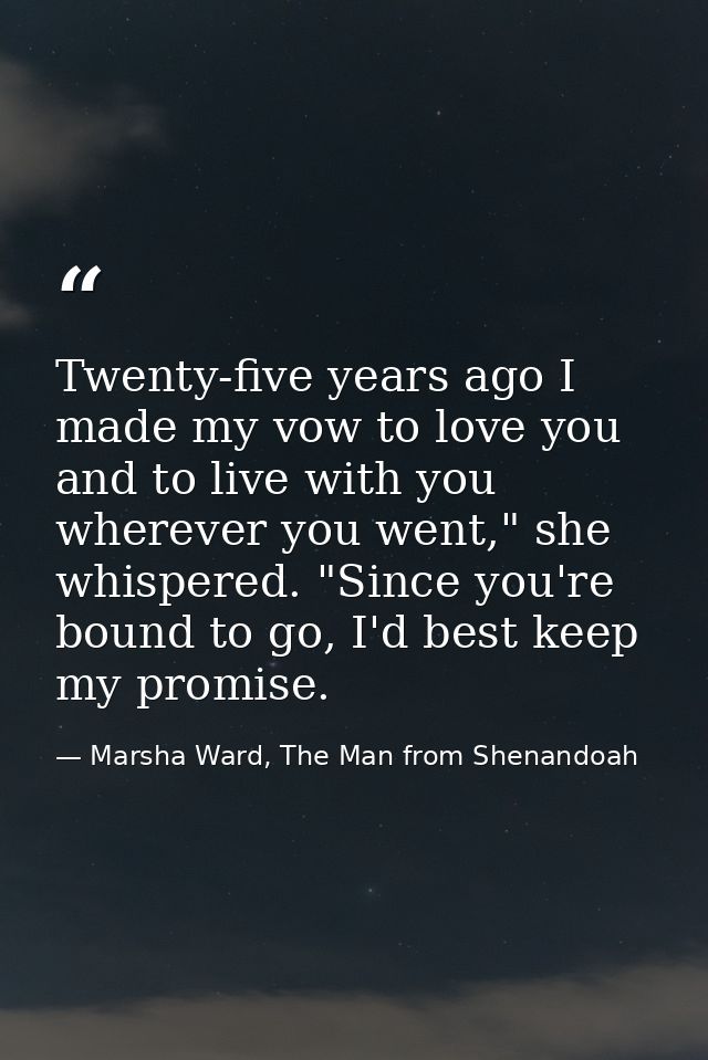 Twenty-five years ago I made my vow to love you and to live with you wherever you went," she whispered. "Since you're bo — Marsha Ward, The Man from Shenandoah