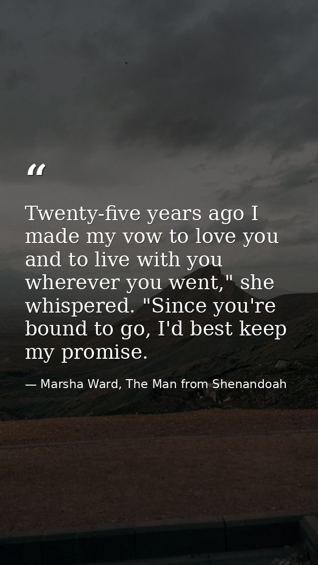 Twenty-five years ago I made my vow to love you and to live with you wherever you went," she whispered. "Since you're bo — Marsha Ward, The Man from Shenandoah