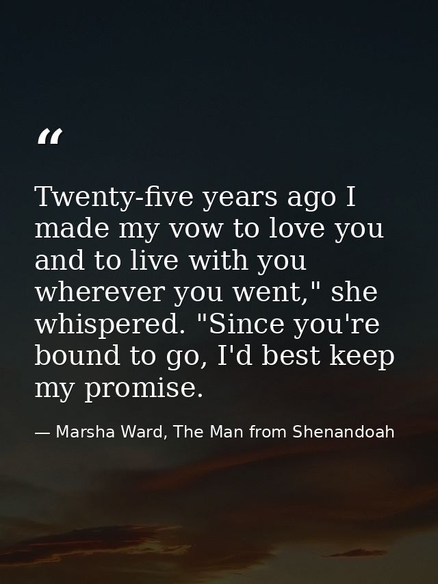 Twenty-five years ago I made my vow to love you and to live with you wherever you went," she whispered. "Since you're bo — Marsha Ward, The Man from Shenandoah