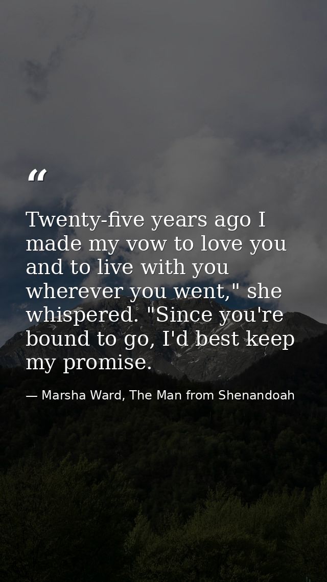 Twenty-five years ago I made my vow to love you and to live with you wherever you went," she whispered. "Since you're bo — Marsha Ward, The Man from Shenandoah
