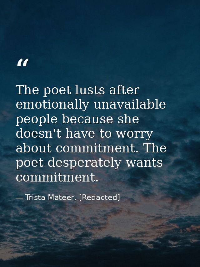 The poet lusts after emotionally unavailable people because she doesn't have to worry about commitment. The poet despera — Trista Mateer, [Redacted]