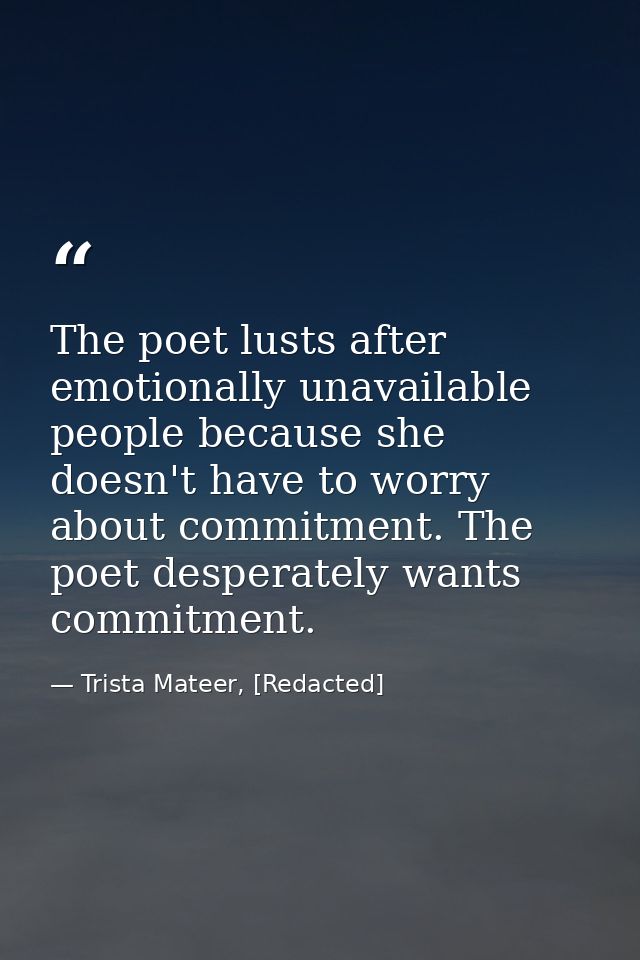 The poet lusts after emotionally unavailable people because she doesn't have to worry about commitment. The poet despera — Trista Mateer, [Redacted]