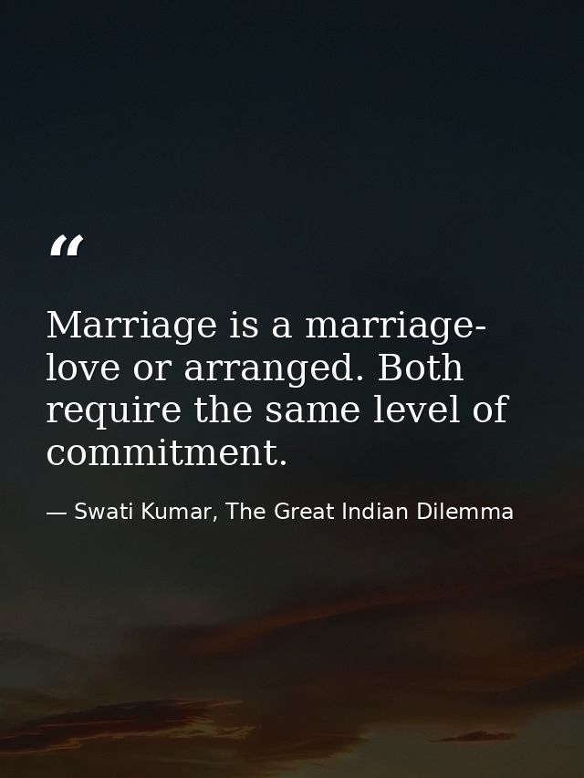 Marriage is a marriage- love or arranged. Both require the same level of commitment. — Swati Kumar, The Great Indian Dilemma