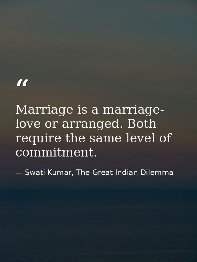 Marriage is a marriage- love or arranged. Both require the same level of commitment. — Swati Kumar, The Great Indian Dilemma