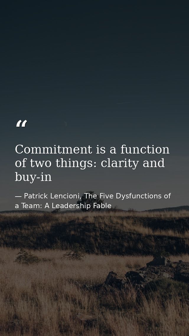 Commitment is a function of two things: clarity and buy-in — Patrick Lencioni, The Five Dysfunctions of a Team: A Leadership Fable