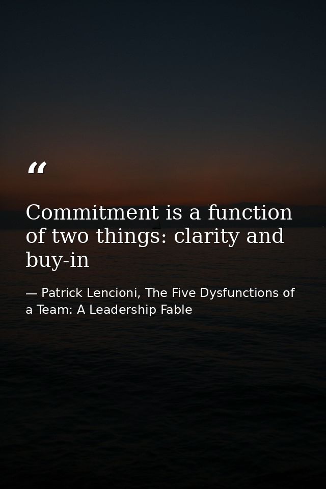 Commitment is a function of two things: clarity and buy-in — Patrick Lencioni, The Five Dysfunctions of a Team: A Leadership Fable