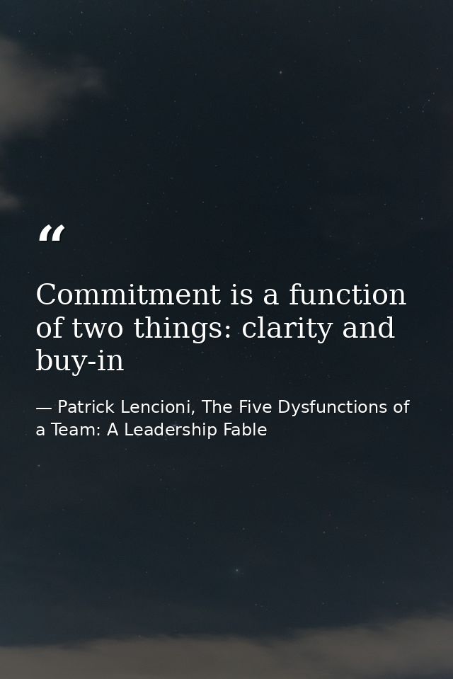 Commitment is a function of two things: clarity and buy-in — Patrick Lencioni, The Five Dysfunctions of a Team: A Leadership Fable