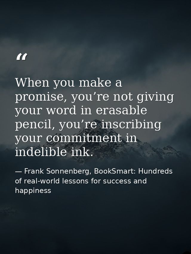 When you make a promise, you’re not giving your word in erasable pencil, you’re inscribing your commitment in indelible  — Frank Sonnenberg, BookSmart: Hundreds of real-world lessons for success and happiness