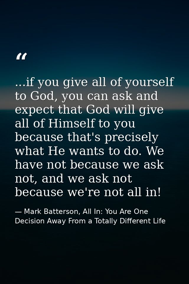 ...if you give all of yourself to God, you can ask and expect that God will give all of Himself to you because that's pr — Mark Batterson, All In: You Are One Decision Away From a Totally Different Life