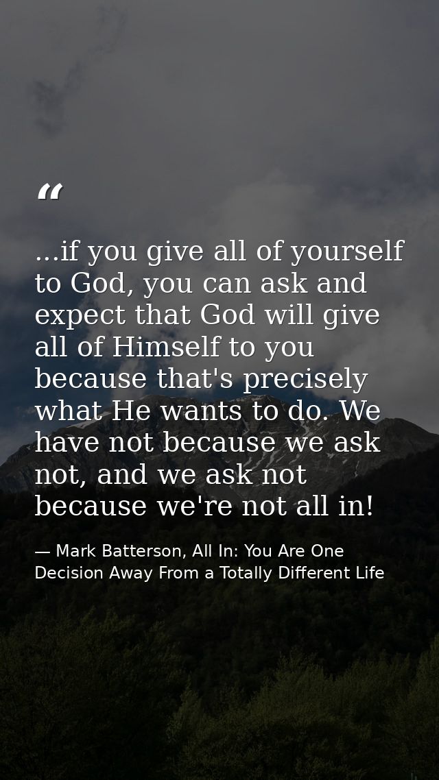 ...if you give all of yourself to God, you can ask and expect that God will give all of Himself to you because that's pr — Mark Batterson, All In: You Are One Decision Away From a Totally Different Life