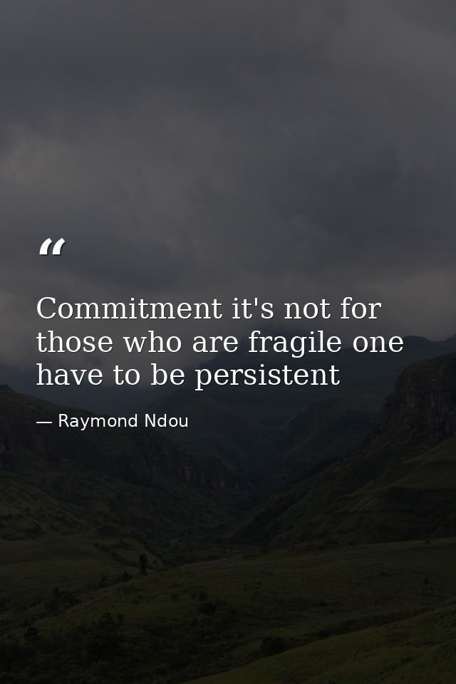 Commitment it's not for those who are fragile one have to be persistent — Raymond Ndou